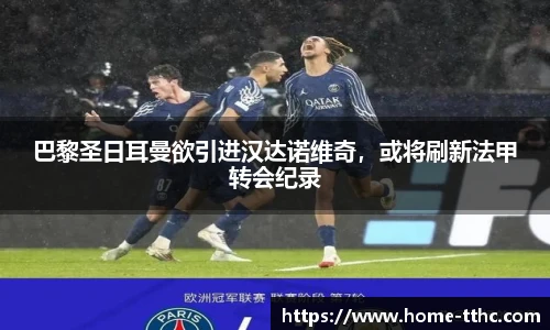 巴黎圣日耳曼欲引进汉达诺维奇，或将刷新法甲转会纪录