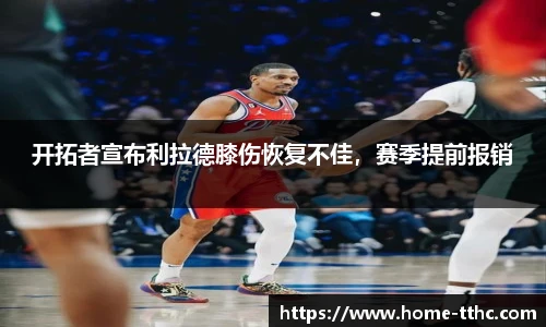 开拓者宣布利拉德膝伤恢复不佳，赛季提前报销