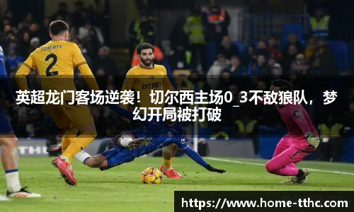英超龙门客场逆袭！切尔西主场0_3不敌狼队，梦幻开局被打破