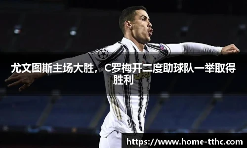 尤文图斯主场大胜，C罗梅开二度助球队一举取得胜利