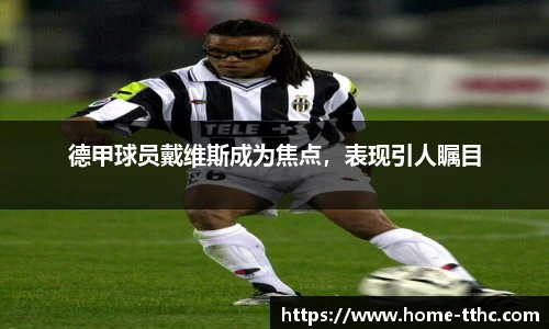 德甲球员戴维斯成为焦点，表现引人瞩目