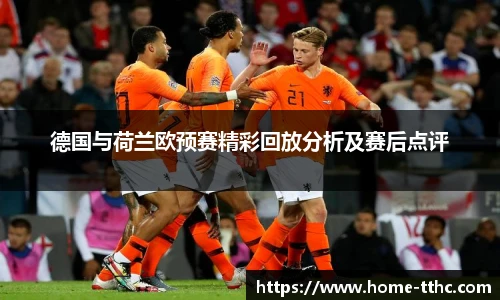 德国与荷兰欧预赛精彩回放分析及赛后点评