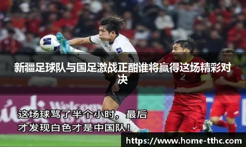 新疆足球队与国足激战正酣谁将赢得这场精彩对决