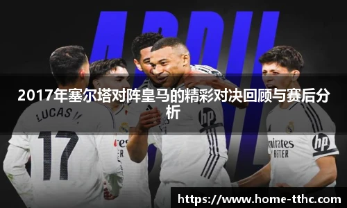 2017年塞尔塔对阵皇马的精彩对决回顾与赛后分析