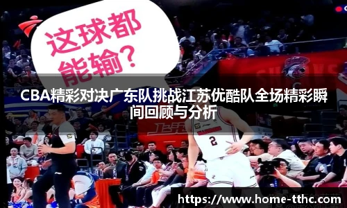 CBA精彩对决广东队挑战江苏优酷队全场精彩瞬间回顾与分析