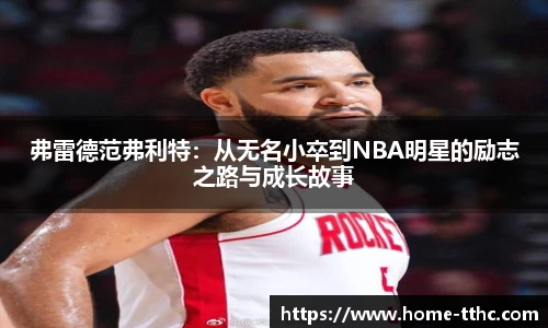 弗雷德范弗利特：从无名小卒到NBA明星的励志之路与成长故事